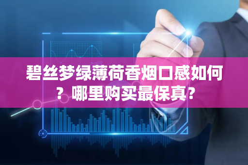 碧丝梦绿薄荷香烟口感如何？哪里购买最保真？